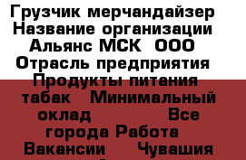 Грузчик-мерчандайзер › Название организации ­ Альянс-МСК, ООО › Отрасль предприятия ­ Продукты питания, табак › Минимальный оклад ­ 43 000 - Все города Работа » Вакансии   . Чувашия респ.,Алатырь г.